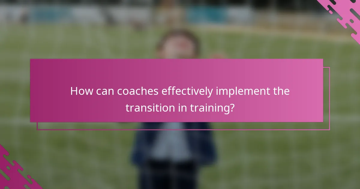 How can coaches effectively implement the transition in training?