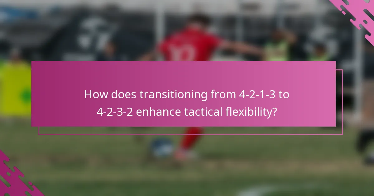 How does transitioning from 4-2-1-3 to 4-2-3-2 enhance tactical flexibility?