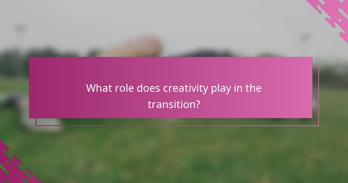 What role does creativity play in the transition?